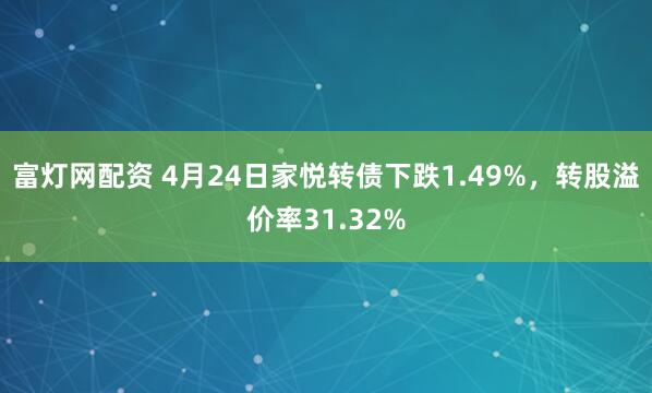 富灯网配资 4月24日家悦转债下跌1.49%，转股溢价率31.32%