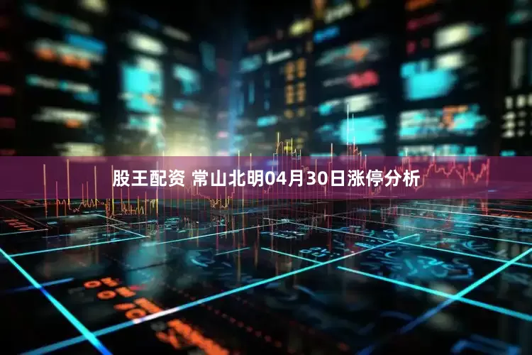 股王配资 常山北明04月30日涨停分析
