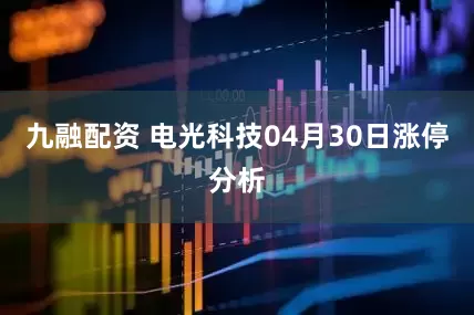 九融配资 电光科技04月30日涨停分析