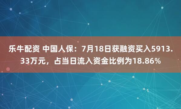 乐牛配资 中国人保：7月18日获融资买入5913.33万元，占当日流入资金比例为18.86%