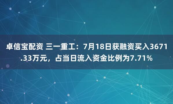 卓信宝配资 三一重工：7月18日获融资买入3671.33万元，占当日流入资金比例为7.71%