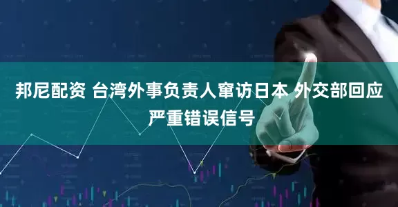 邦尼配资 台湾外事负责人窜访日本 外交部回应 严重错误信号