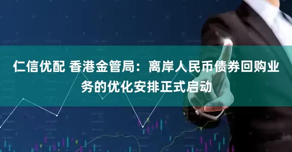 仁信优配 香港金管局：离岸人民币债券回购业务的优化安排正式启动
