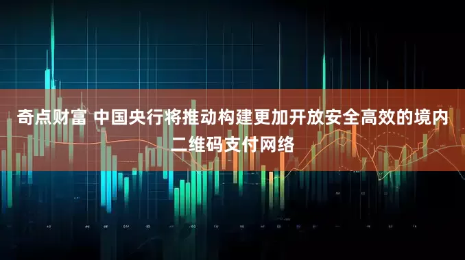 奇点财富 中国央行将推动构建更加开放安全高效的境内二维码支付网络