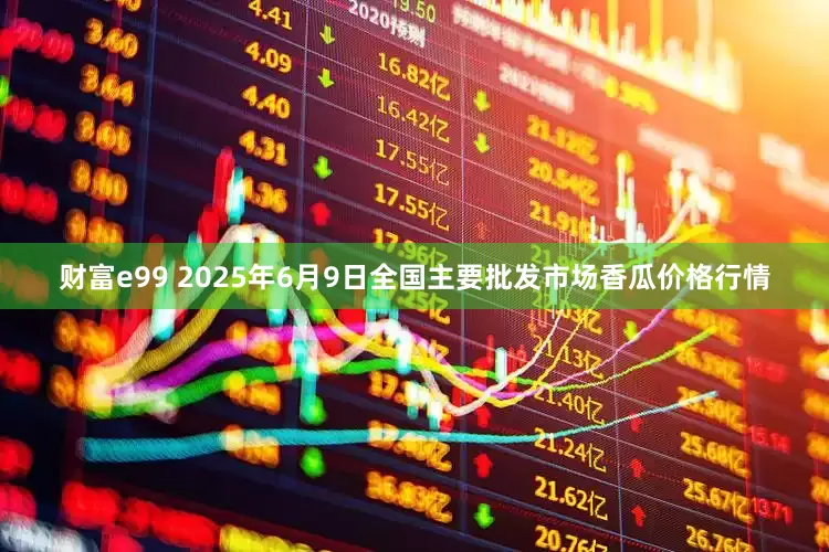 财富e99 2025年6月9日全国主要批发市场香瓜价格行情