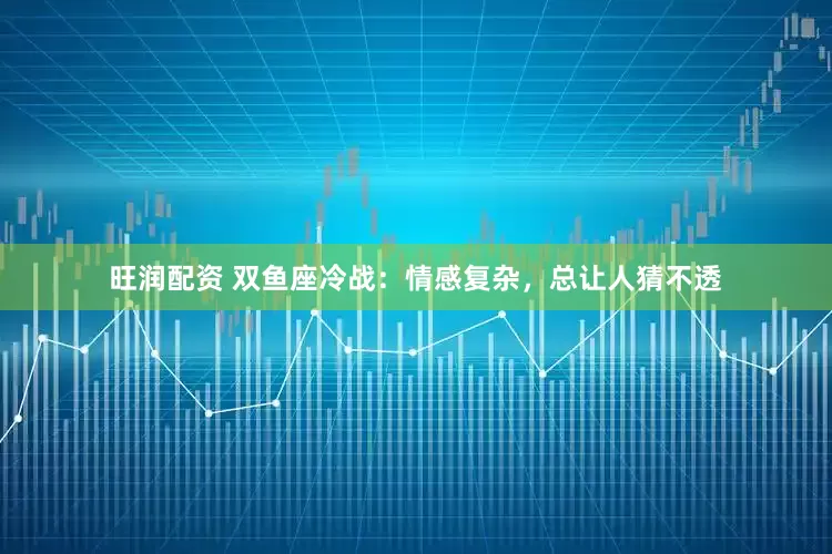 旺润配资 双鱼座冷战:情感复杂,总让人猜不透